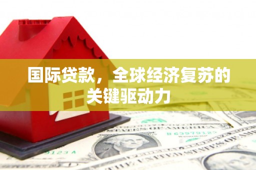 连江国际贷款，全球经济复苏的关键驱动力