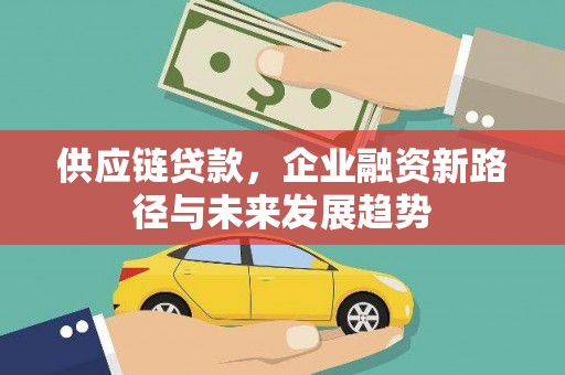 连江供应链贷款，企业融资新路径与未来发展趋势