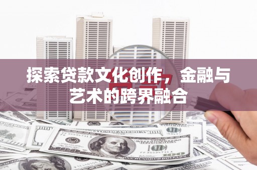 连江探索贷款文化创作，金融与艺术的跨界融合