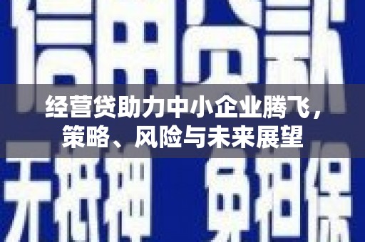 连江经营贷助力中小企业腾飞，策略、风险与未来展望