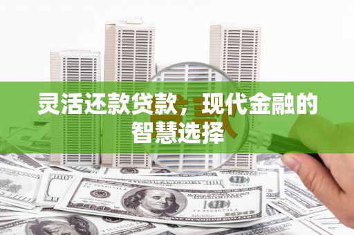 连江灵活还款贷款，现代金融的智慧选择