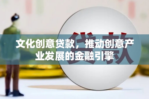连江文化创意贷款，推动创意产业发展的金融引擎