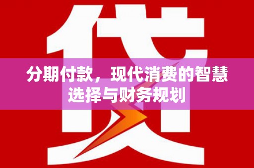 连江分期付款，现代消费的智慧选择与财务规划