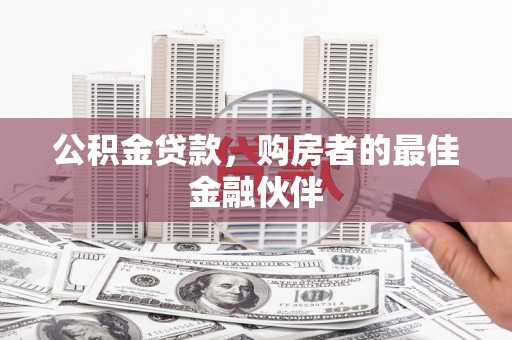 连江公积金贷款，购房者的最佳金融伙伴