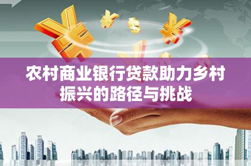 连江农村商业银行贷款助力乡村振兴的路径与挑战
