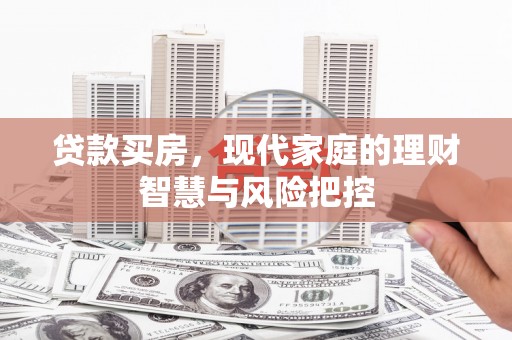 连江贷款买房，现代家庭的理财智慧与风险把控