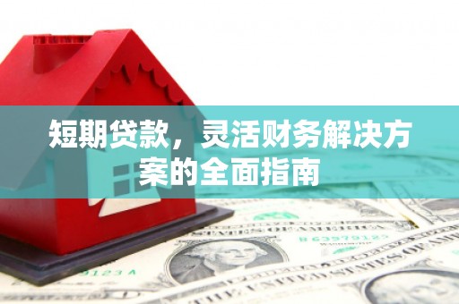 连江短期贷款，灵活财务解决方案的全面指南