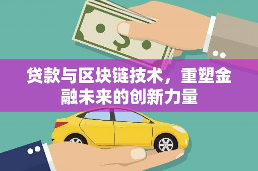 连江贷款与区块链技术，重塑金融未来的创新力量