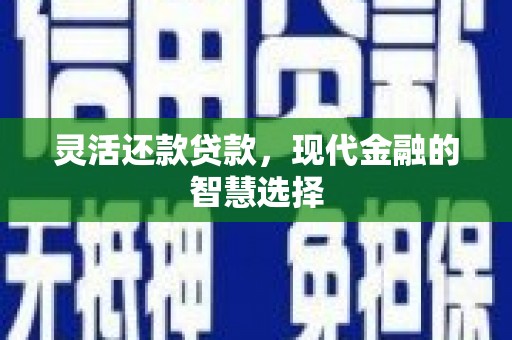 连江灵活还款贷款，现代金融的智慧选择