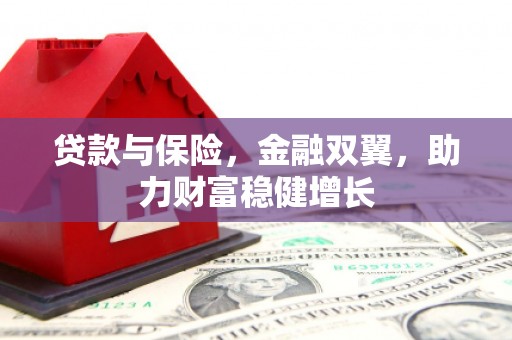连江贷款与保险，金融双翼，助力财富稳健增长