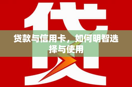连江贷款与信用卡，如何明智选择与使用