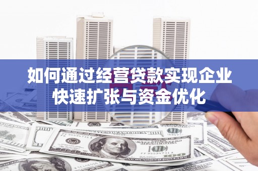 连江如何通过经营贷款实现企业快速扩张与资金优化