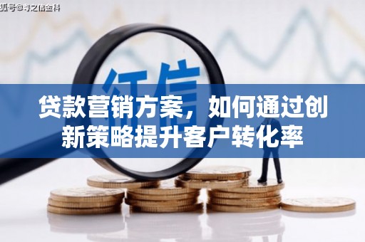 连江贷款营销方案，如何通过创新策略提升客户转化率