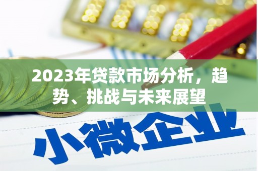 连江2023年贷款市场分析，趋势、挑战与未来展望
