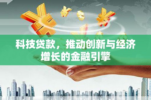 连江科技贷款，推动创新与经济增长的金融引擎
