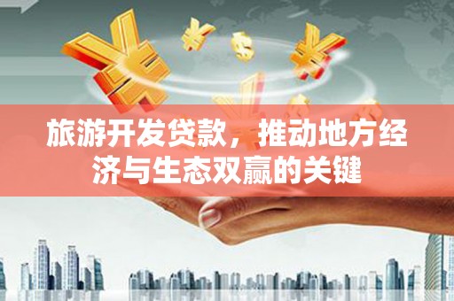 连江旅游开发贷款，推动地方经济与生态双赢的关键