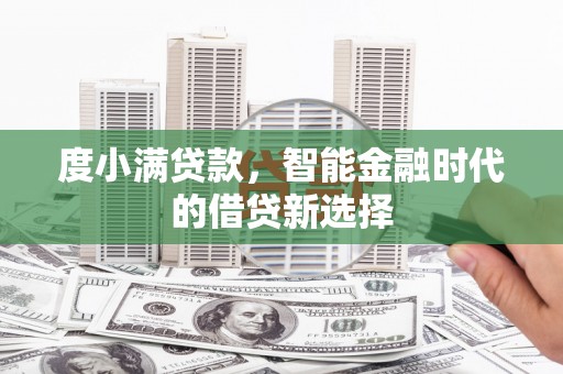 连江度小满贷款，智能金融时代的借贷新选择