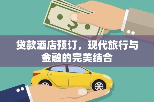 连江贷款酒店预订，现代旅行与金融的完美结合