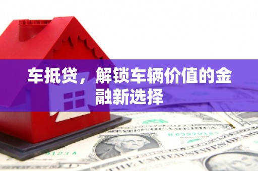 连江车抵贷，解锁车辆价值的金融新选择
