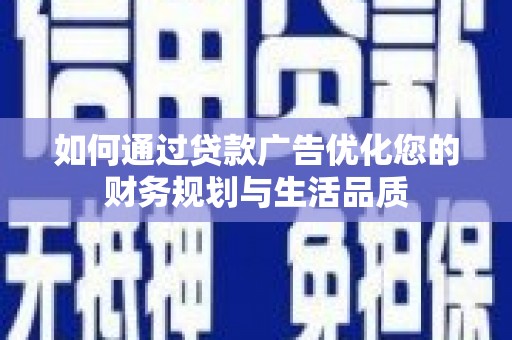 连江如何通过贷款广告优化您的财务规划与生活品质