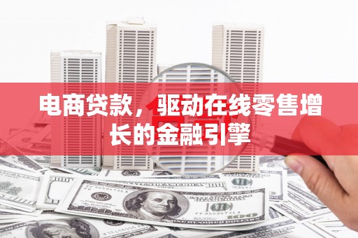 连江电商贷款，驱动在线零售增长的金融引擎