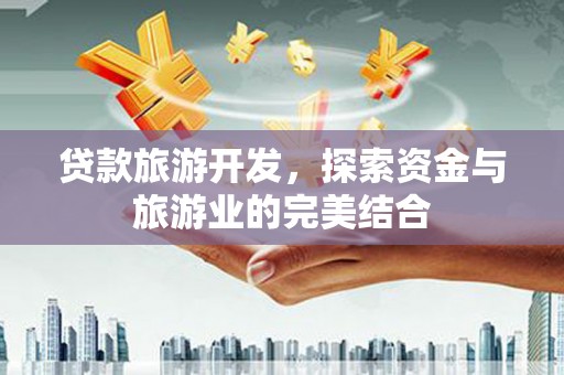 连江贷款旅游开发，探索资金与旅游业的完美结合