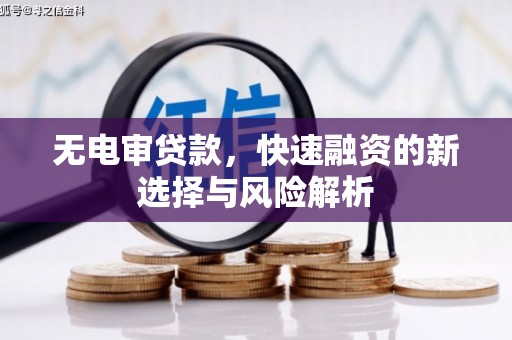 连江无电审贷款，快速融资的新选择与风险解析