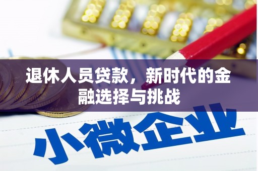连江退休人员贷款，新时代的金融选择与挑战