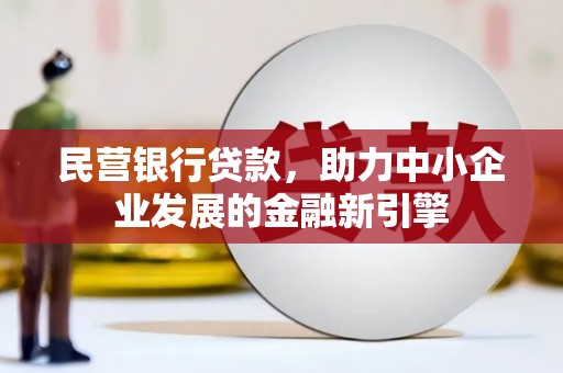连江民营银行贷款，助力中小企业发展的金融新引擎