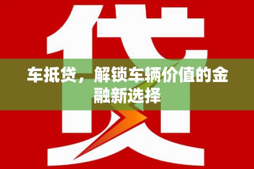 连江车抵贷，解锁车辆价值的金融新选择