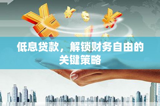 连江低息贷款，解锁财务自由的关键策略