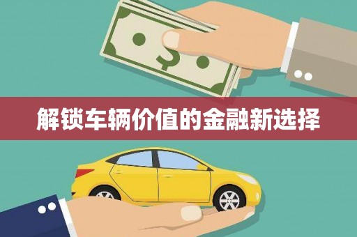 连江解锁车辆价值的金融新选择