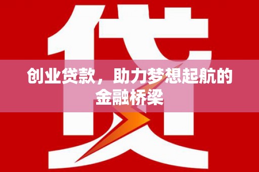 连江创业贷款，助力梦想起航的金融桥梁
