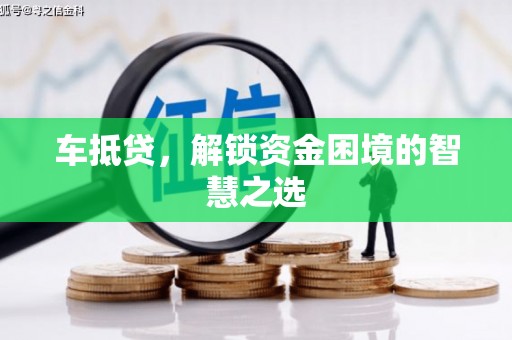 连江车抵贷，解锁资金困境的智慧之选