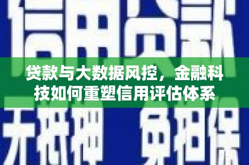 连江贷款与大数据风控，金融科技如何重塑信用评估体系