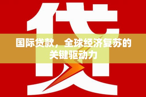 连江国际贷款，全球经济复苏的关键驱动力