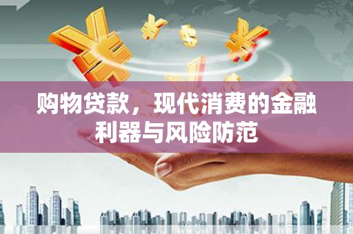 连江购物贷款，现代消费的金融利器与风险防范