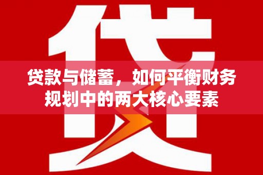 连江贷款与储蓄，如何平衡财务规划中的两大核心要素