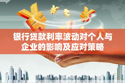 连江银行贷款利率波动对个人与企业的影响及应对策略