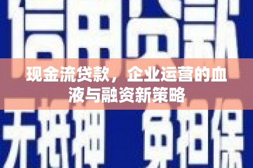 连江现金流贷款，企业运营的血液与融资新策略