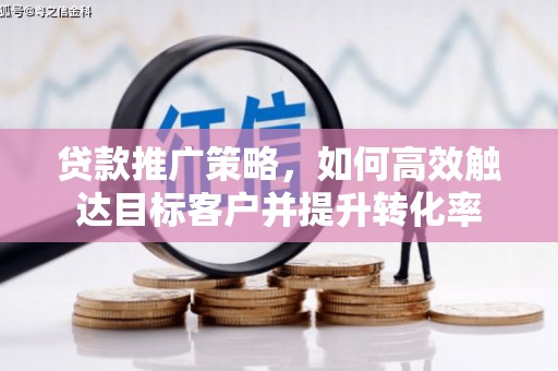 连江贷款推广策略，如何高效触达目标客户并提升转化率