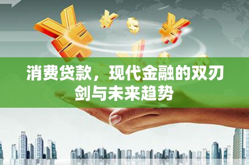 连江消费贷款，现代金融的双刃剑与未来趋势