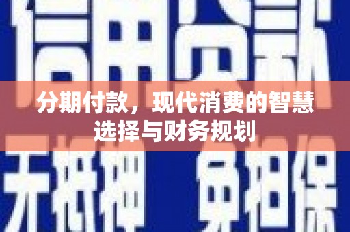 连江分期付款，现代消费的智慧选择与财务规划