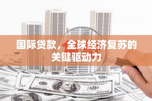 连江国际贷款，全球经济复苏的关键驱动力