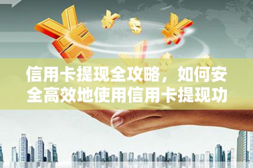 连江信用卡提现全攻略，如何安全高效地使用信用卡提现功能