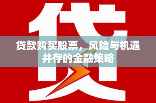 连江贷款购买股票，风险与机遇并存的金融策略