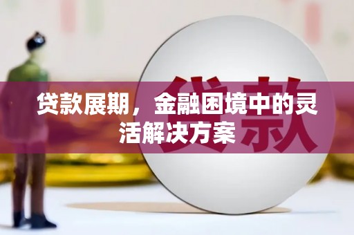 连江贷款展期，金融困境中的灵活解决方案