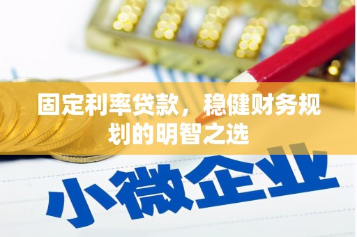 连江固定利率贷款，稳健财务规划的明智之选