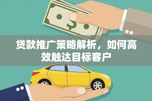 连江贷款推广策略解析，如何高效触达目标客户