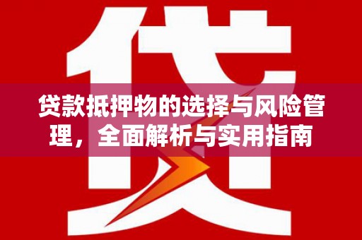 连江贷款抵押物的选择与风险管理，全面解析与实用指南